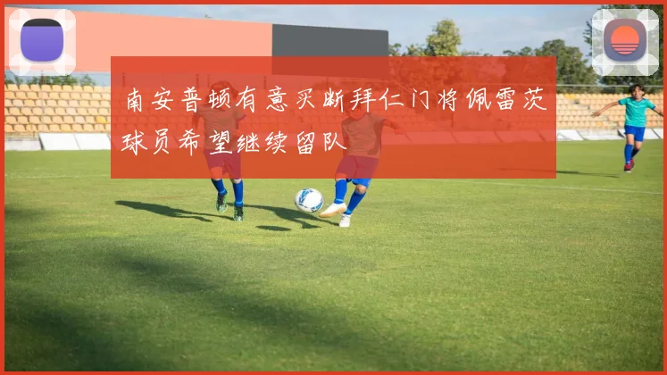 南安普顿有意买断拜仁门将佩雷茨球员希望继续留队