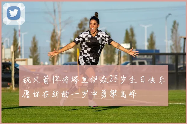 祝火箭悍将塔里伊森25岁生日快乐愿你在新的一岁中勇攀高峰