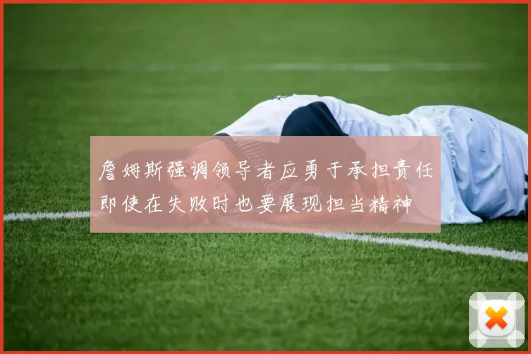 詹姆斯强调领导者应勇于承担责任即使在失败时也要展现担当精神