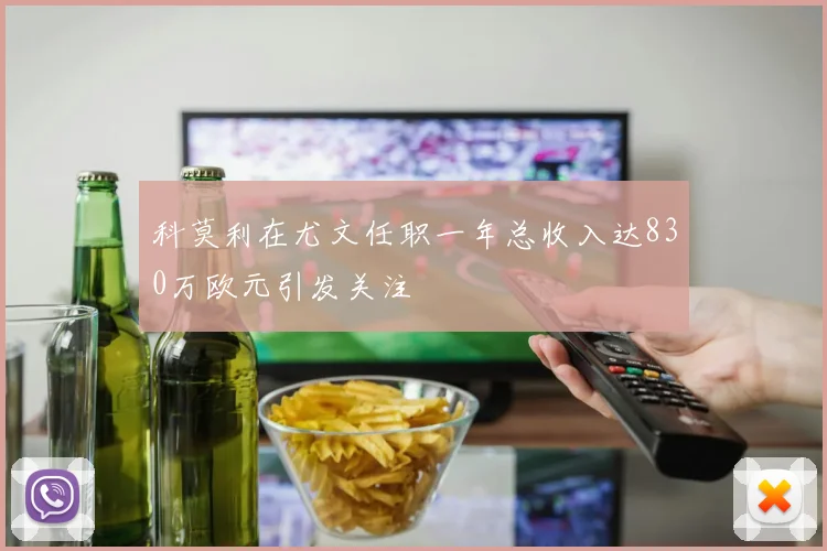 科莫利在尤文任职一年总收入达830万欧元引发关注